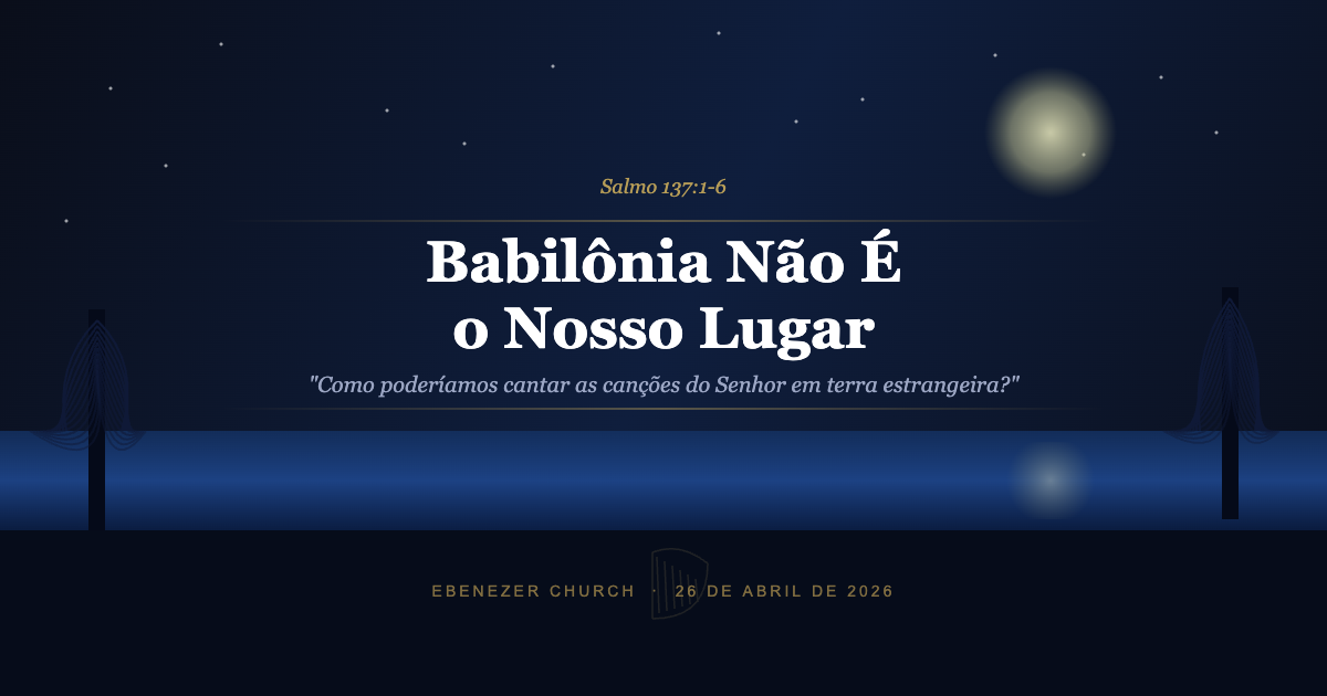 Babilônia Não É o Nosso Lugar — Salmo 137:1-6