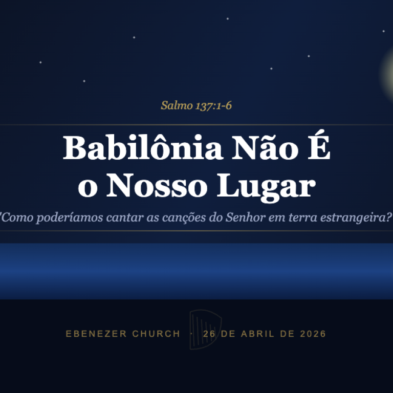 Babilônia Não É o Nosso Lugar — Salmo 137:1-6